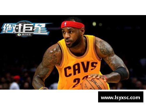 南宫NG28相信品牌力量有限公司詹姆斯篮球明星是谁他是如何成为NBA历史巨星的奋斗历程
